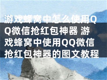 游戲蜂窩中怎么使用QQ微信搶紅包神器 游戲蜂窩中使用QQ微信搶紅包神器的圖文教程