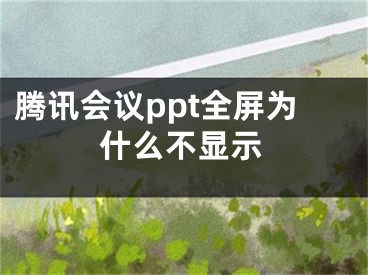 騰訊會(huì)議ppt全屏為什么不顯示