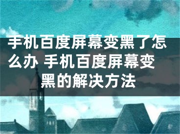 手機(jī)百度屏幕變黑了怎么辦 手機(jī)百度屏幕變黑的解決方法