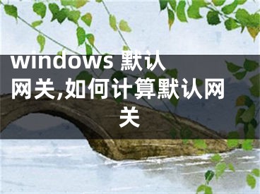 windows 默認網(wǎng)關(guān),如何計算默認網(wǎng)關(guān)