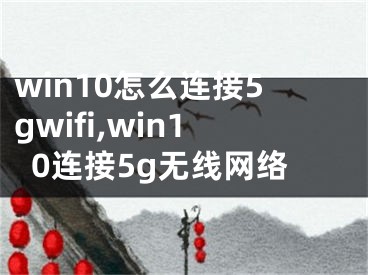 win10怎么連接5gwifi,win10連接5g無線網(wǎng)絡(luò)