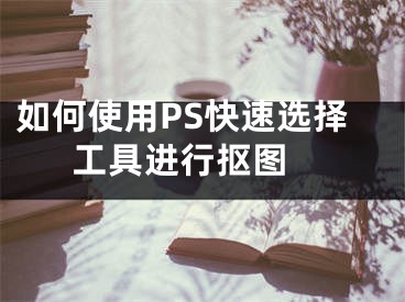 如何使用PS快速選擇工具進行摳圖 