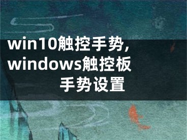 win10觸控手勢(shì),windows觸控板手勢(shì)設(shè)置