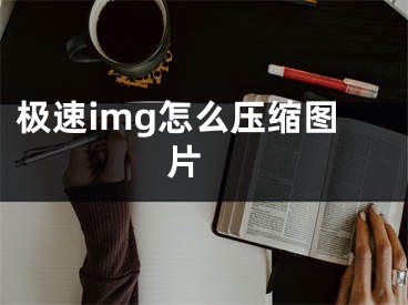 極速img怎么壓縮圖片 