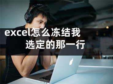 excel怎么凍結(jié)我選定的那一行