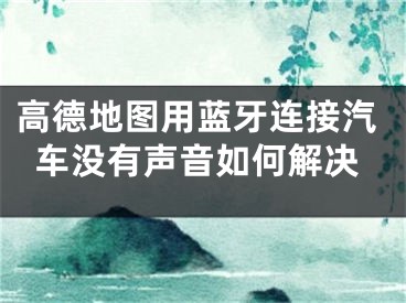 高德地圖用藍(lán)牙連接汽車沒有聲音如何解決