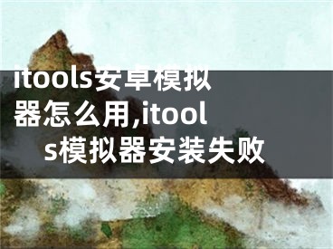 itools安卓模擬器怎么用,itools模擬器安裝失敗