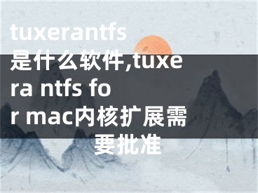 tuxerantfs是什么軟件,tuxera ntfs for mac內(nèi)核擴(kuò)展需要批準(zhǔn)