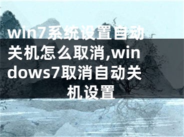 win7系統(tǒng)設(shè)置自動(dòng)關(guān)機(jī)怎么取消,windows7取消自動(dòng)關(guān)機(jī)設(shè)置