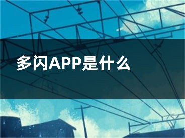 多閃APP是什么 