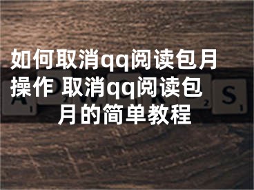 如何取消qq閱讀包月操作 取消qq閱讀包月的簡單教程