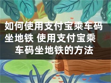 如何使用支付寶乘車碼坐地鐵 使用支付寶乘車碼坐地鐵的方法