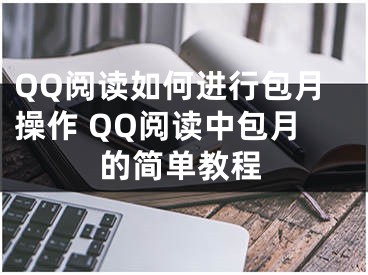 QQ閱讀如何進行包月操作 QQ閱讀中包月的簡單教程