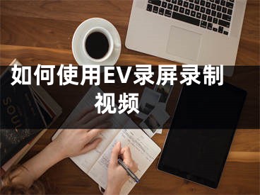 如何使用EV錄屏錄制視頻 