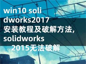 win10 solidworks2017安裝教程及破解方法,solidworks2015無法破解