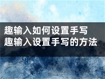 趣輸入如何設(shè)置手寫(xiě) 趣輸入設(shè)置手寫(xiě)的方法