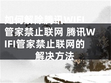 如何解除騰訊WIFI管家禁止聯(lián)網(wǎng) 騰訊WIFI管家禁止聯(lián)網(wǎng)的解決方法