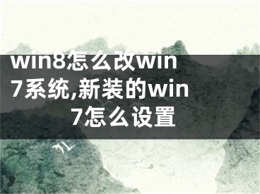 win8怎么改win7系統(tǒng),新裝的win7怎么設(shè)置