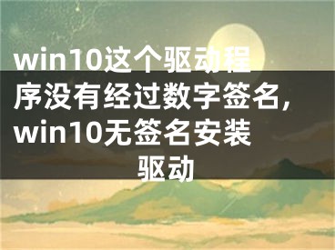 win10這個(gè)驅(qū)動(dòng)程序沒(méi)有經(jīng)過(guò)數(shù)字簽名,win10無(wú)簽名安裝驅(qū)動(dòng)