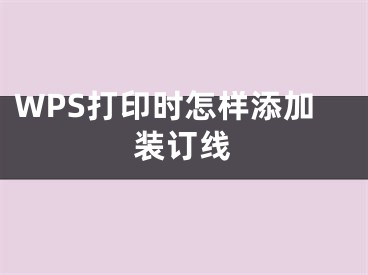 WPS打印時怎樣添加裝訂線