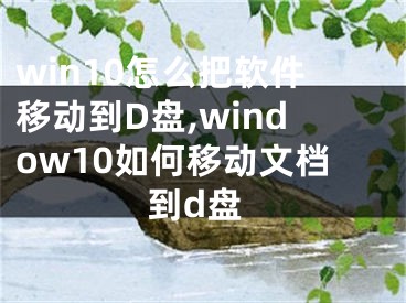 win10怎么把軟件移動到D盤,window10如何移動文檔到d盤