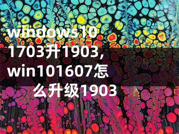 windows10 1703升1903,win101607怎么升級1903