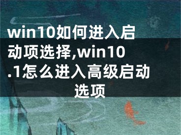 win10如何進入啟動項選擇,win10.1怎么進入高級啟動選項