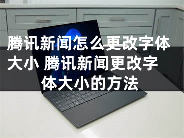 騰訊新聞怎么更改字體大小 騰訊新聞更改字體大小的方法