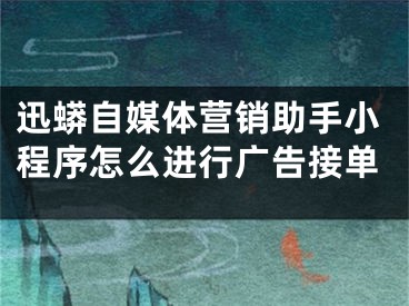 迅蟒自媒體營銷助手小程序怎么進行廣告接單