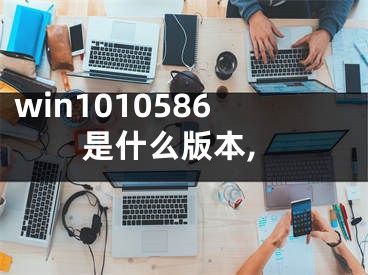 win1010586是什么版本,