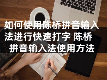 如何使用陳橋拼音輸入法進行快速打字 陳橋拼音輸入法使用方法