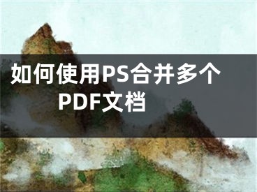 如何使用PS合并多個PDF文檔 