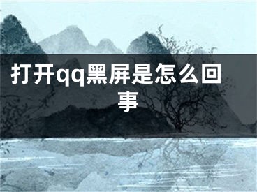 打開(kāi)qq黑屏是怎么回事