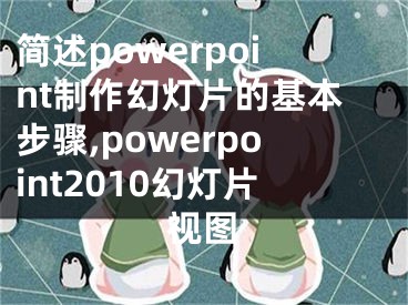 簡述powerpoint制作幻燈片的基本步驟,powerpoint2010幻燈片視圖