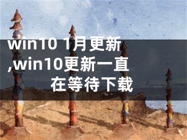 win10 1月更新,win10更新一直在等待下載