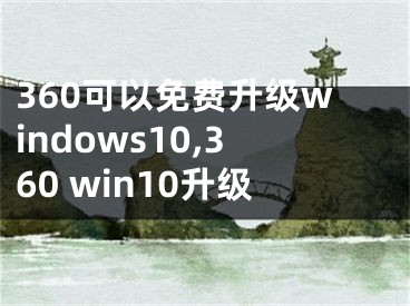 360可以免費(fèi)升級(jí)windows10,360 win10升級(jí)