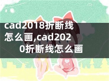 cad2018折斷線怎么畫,cad2020折斷線怎么畫