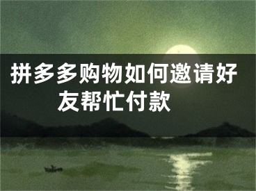 拼多多購(gòu)物如何邀請(qǐng)好友幫忙付款 