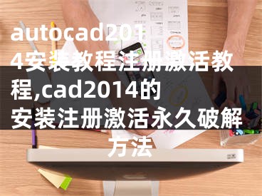 autocad2014安裝教程注冊激活教程,cad2014的安裝注冊激活永久破解方法