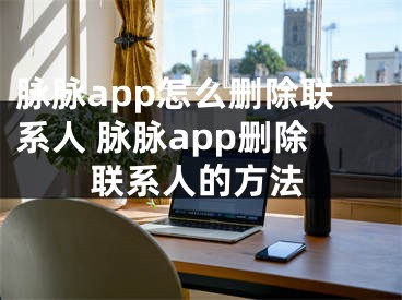 脈脈app怎么刪除聯(lián)系人 脈脈app刪除聯(lián)系人的方法