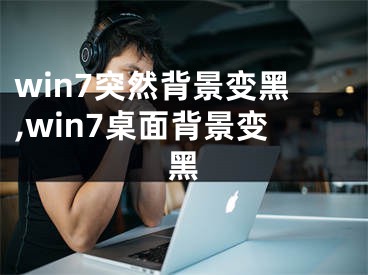 win7突然背景變黑,win7桌面背景變黑