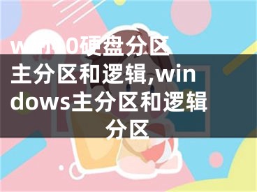 win10硬盤分區(qū) 主分區(qū)和邏輯,windows主分區(qū)和邏輯分區(qū)