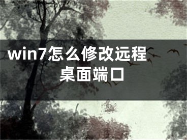 win7怎么修改遠(yuǎn)程桌面端口