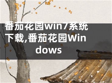 番茄花園win7系統(tǒng)下載,番茄花園Windows