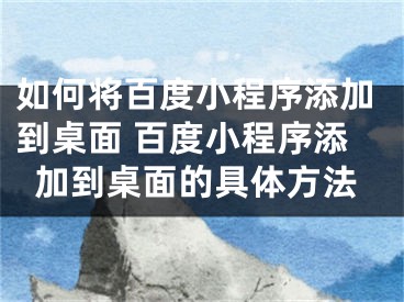 如何將百度小程序添加到桌面 百度小程序添加到桌面的具體方法