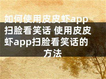 如何使用皮皮蝦app掃臉看笑話 使用皮皮蝦app掃臉看笑話的方法