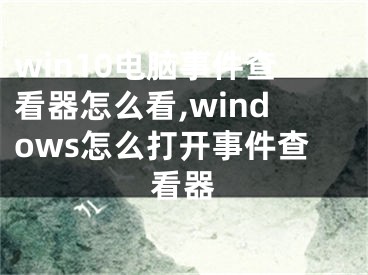 win10電腦事件查看器怎么看,windows怎么打開事件查看器