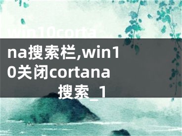 win10cortana搜索欄,win10關(guān)閉cortana搜索_1