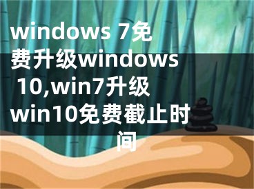 windows 7免費(fèi)升級(jí)windows 10,win7升級(jí)win10免費(fèi)截止時(shí)間