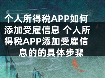 個人所得稅APP如何添加受雇信息 個人所得稅APP添加受雇信息的的具體步驟